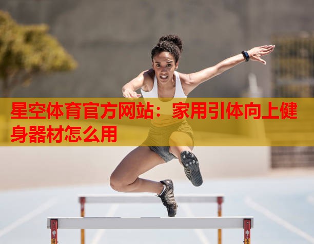 星空体育官方网站：家用引体向上健身器材怎么用
