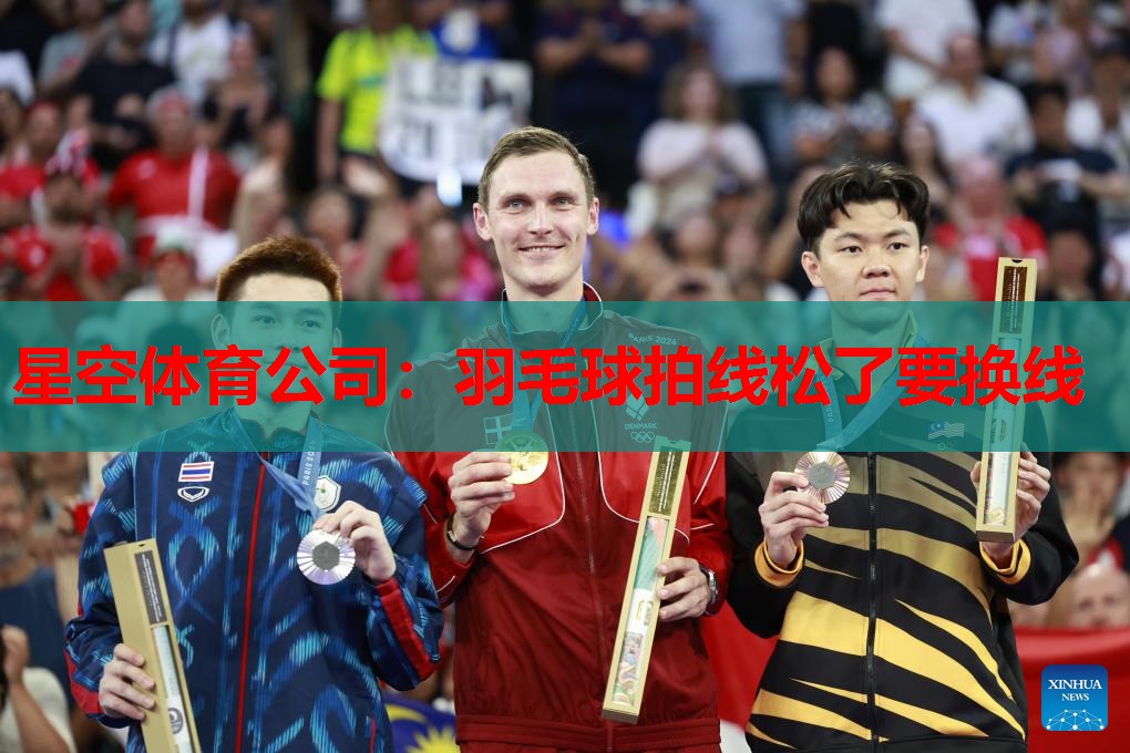 星空体育公司：羽毛球拍线松了要换线