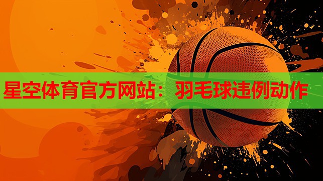 星空体育官方网站：羽毛球违例动作