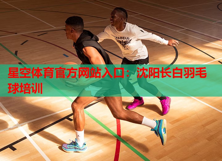 星空体育官方网站入口：沈阳长白羽毛球培训