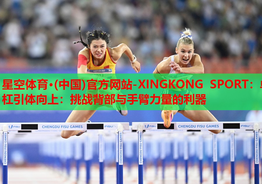星空体育·(中国)官方网站-XINGKONG SPORT：单杠引体向上：挑战背部与手臂力量的利器