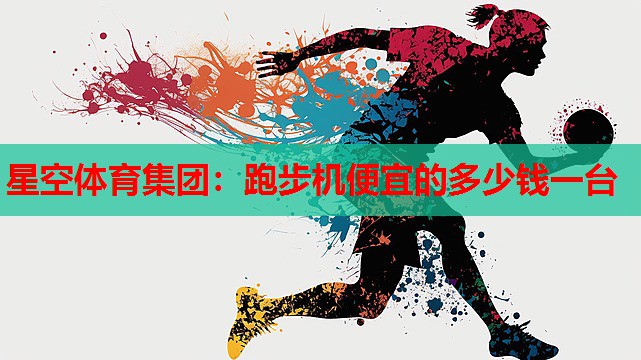 星空体育集团：跑步机便宜的多少钱一台