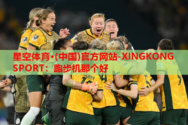 星空体育·(中国)官方网站-XINGKONG SPORT：跑步机那个好