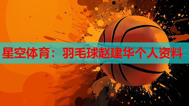 星空体育：羽毛球赵建华个人资料