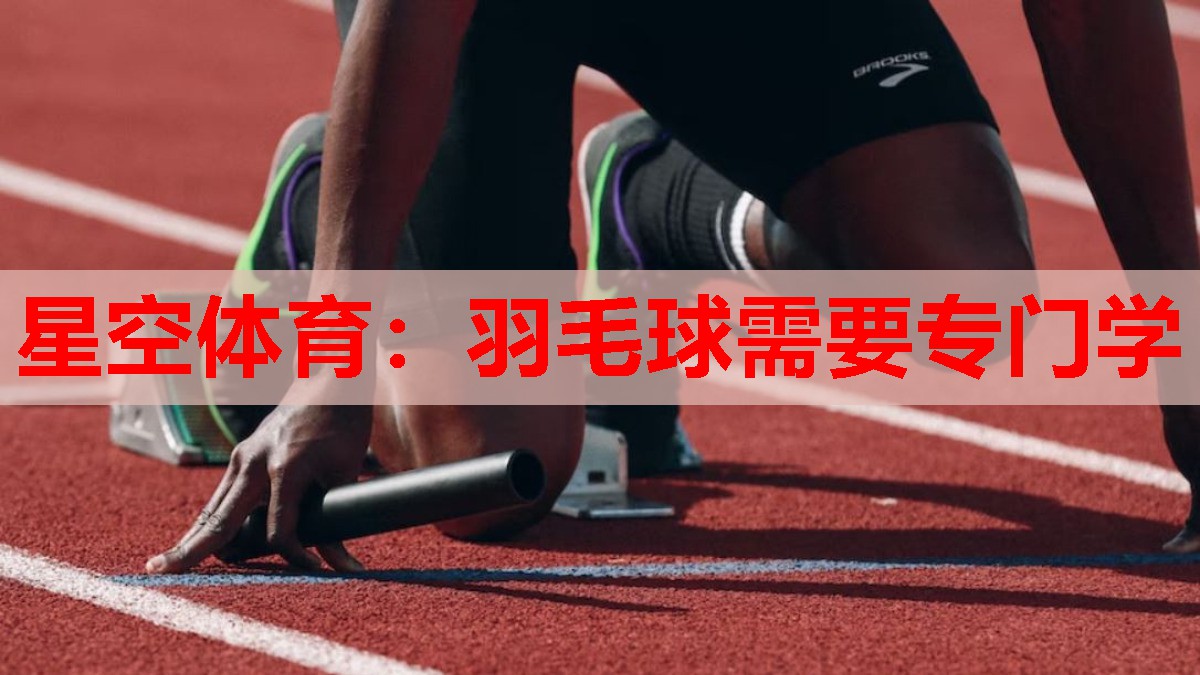 星空体育：羽毛球需要专门学