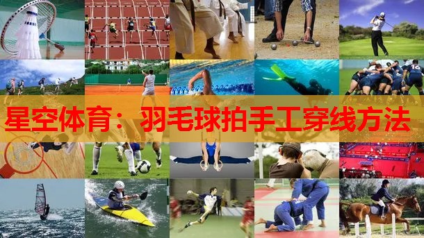 星空体育：羽毛球拍手工穿线方法