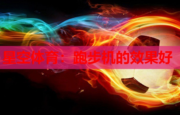 星空体育：跑步机的效果好