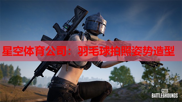 星空体育公司：羽毛球拍照姿势造型