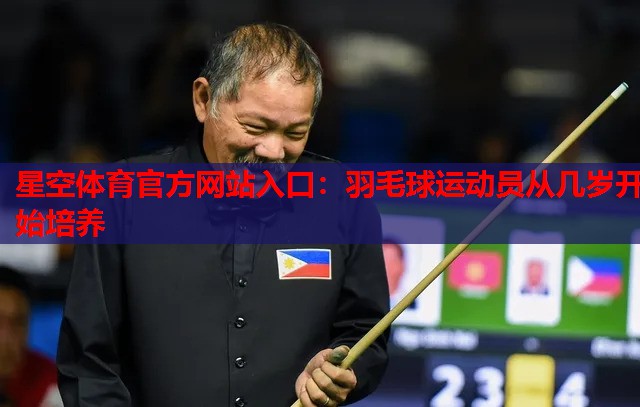 星空体育官方网站入口：羽毛球运动员从几岁开始培养