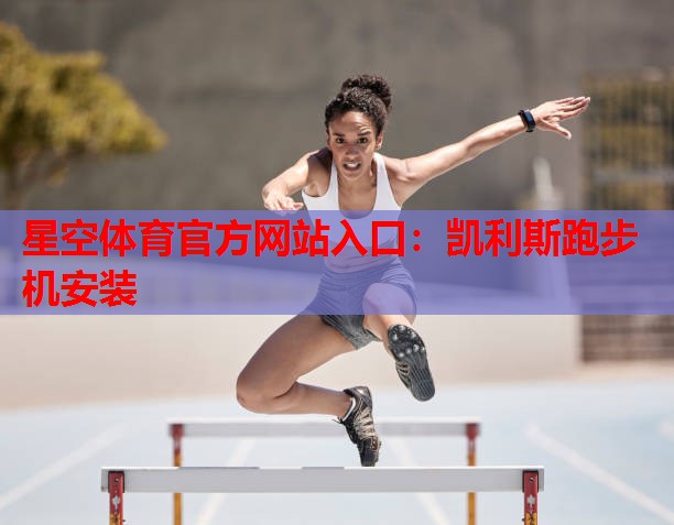 凯利斯跑步机安装 凯利斯跑步机安装