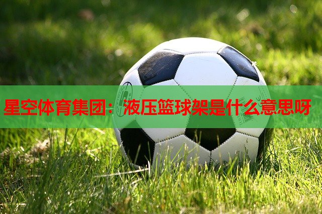 液压篮球架是什么意思呀 液压篮球架是什么意思呀