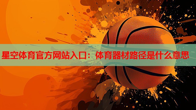 体育器材路径是什么意思 体育器材路径是什么意思