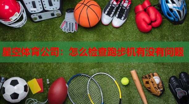 怎么检查跑步机有没有问题 怎么检查跑步机有没有问题