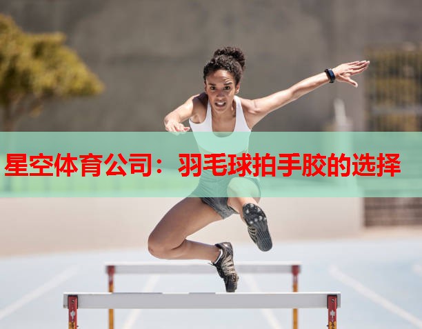 羽毛球拍手胶的选择 羽毛球拍手胶的选择