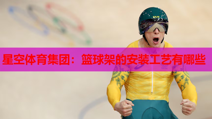 篮球架的安装工艺有哪些