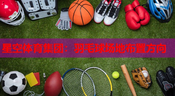 羽毛球场地布置方向 羽毛球场地布置方向