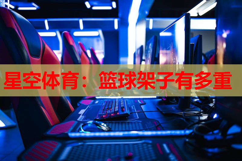 篮球架子有多重 篮球架子有多重