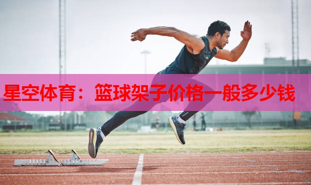 篮球架子价格一般多少钱 篮球架子价格一般多少钱