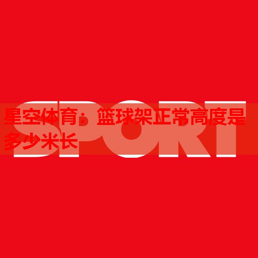 篮球架正常高度是多少米长 篮球架正常高度是多少米长