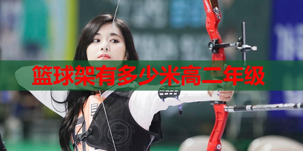篮球架有多少米高二年级 篮球架有多少米高二年级