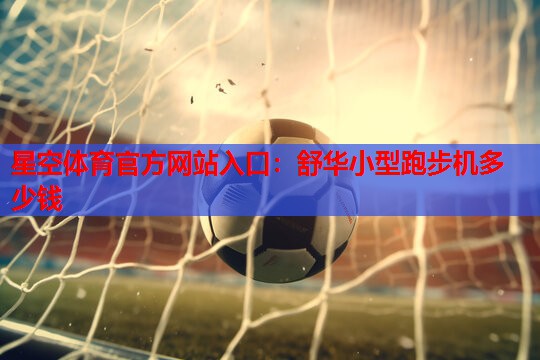 舒华小型跑步机多少钱 舒华小型跑步机多少钱