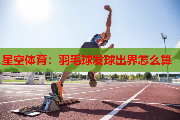 羽毛球发球出界怎么算 羽毛球发球出界怎么算