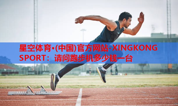 请问跑步机多少钱一台 请问跑步机多少钱一台