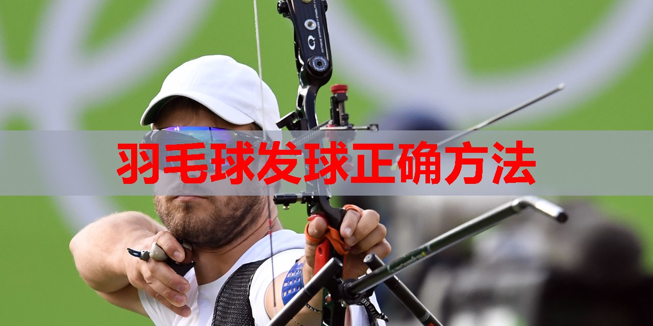 羽毛球发球正确方法 羽毛球发球正确方法