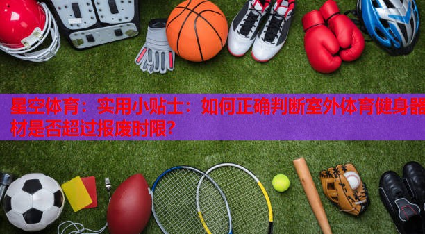实用小贴士:如何正确判断室外体育健身器材是否超过报废时限? 实用小贴士:如何正确判断室外体育健身器材是否超过报废时限?
