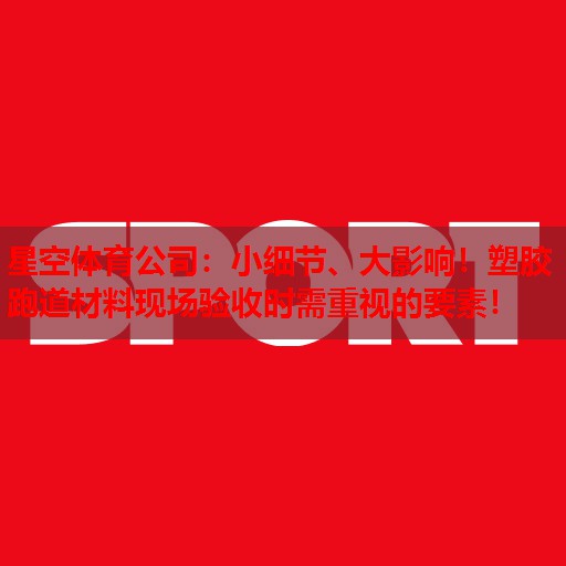 小细节、大影响！塑胶跑道材料现场验收时需重视的要素！