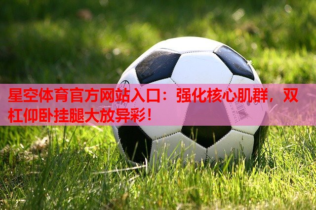 强化核心肌群，双杠仰卧挂腿大放异彩！