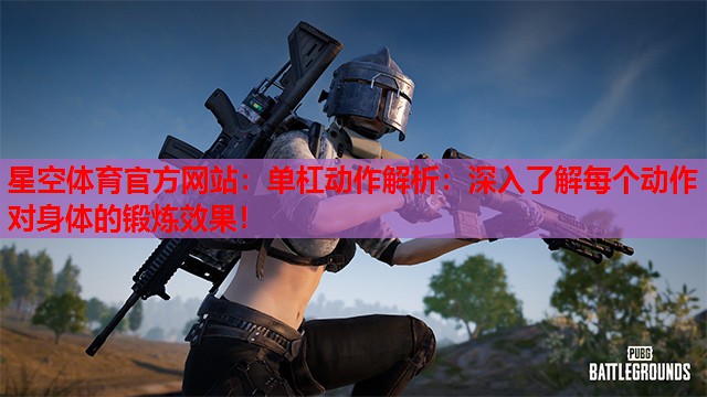 单杠动作解析：深入了解每个动作对身体的锻炼效果！