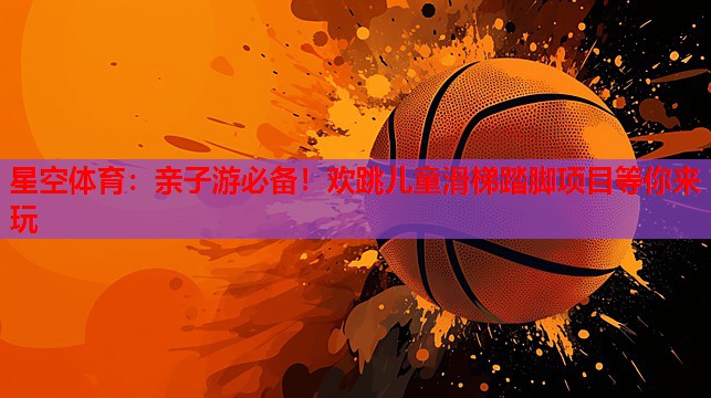 亲子游必备!欢跳儿童滑梯踏脚项目等你来玩 亲子游必备!欢跳儿童滑梯踏脚项目等你来玩