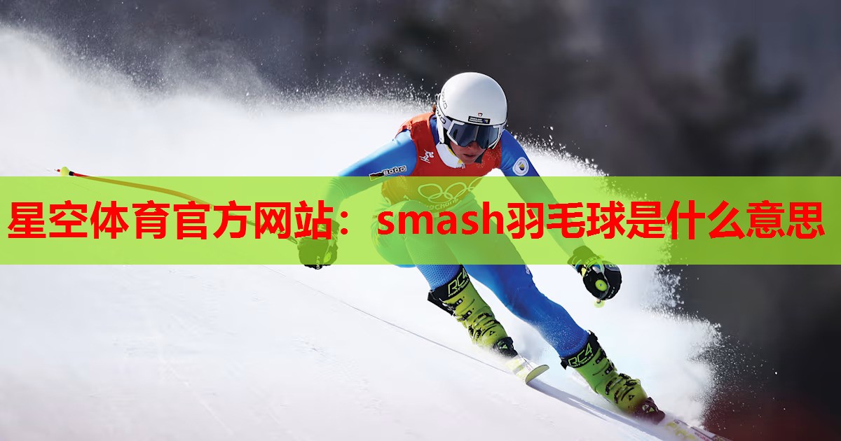 smash羽毛球是什么意思 smash羽毛球是什么意思