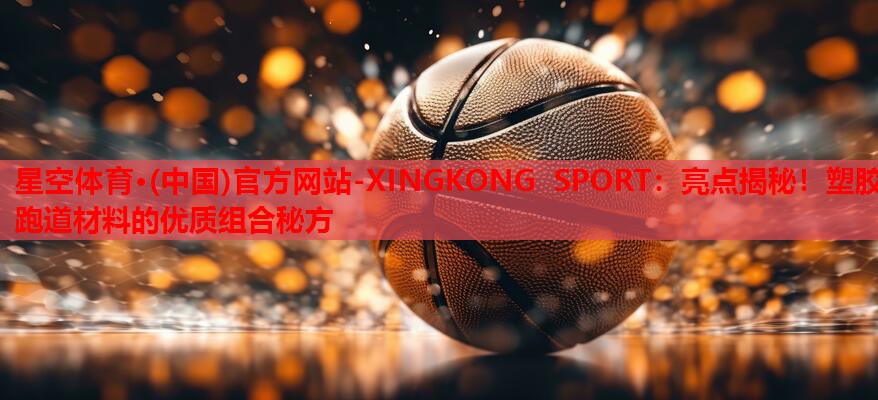 亮点揭秘!塑胶跑道材料的优质组合秘方 亮点揭秘!塑胶跑道材料的优质组合秘方