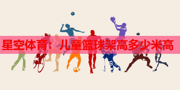 儿童篮球架高多少米高 儿童篮球架高多少米高