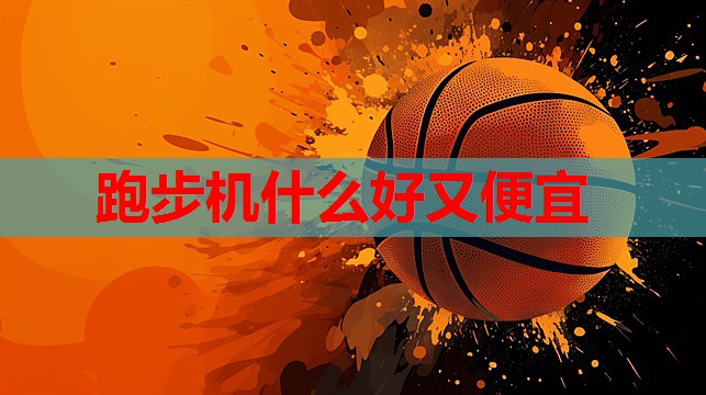 跑步机什么好又便宜 跑步机什么好又便宜