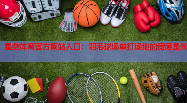羽毛球场单打场地的宽度是米 羽毛球场单打场地的宽度是米