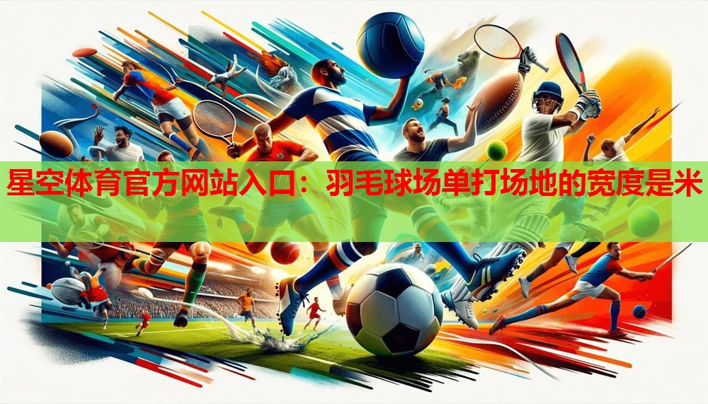 羽毛球场单打场地的宽度是米 羽毛球场单打场地的宽度是米