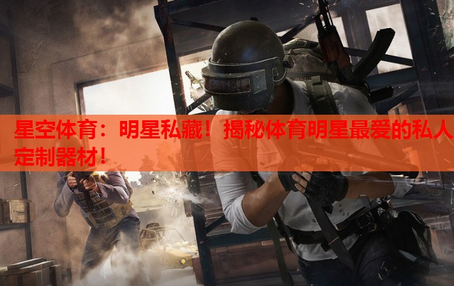 明星私藏!揭秘体育明星最爱的私人定制器材! 明星私藏!揭秘体育明星最爱的私人定制器材!