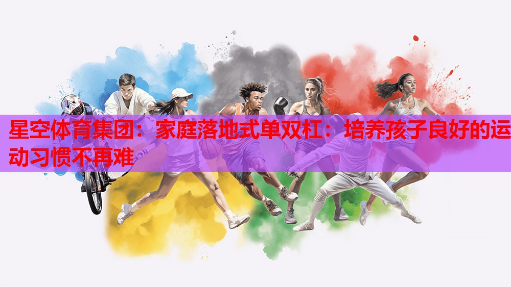 家庭落地式单双杠:培养孩子良好的运动习惯不再难 家庭落地式单双杠:培养孩子良好的运动习惯不再难