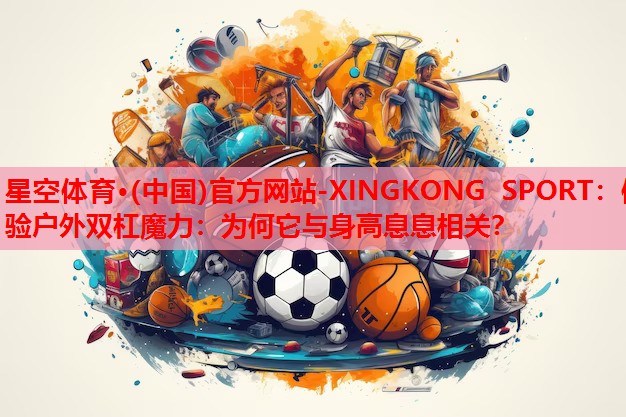 体验户外双杠魔力:为何它与身高息息相关? 体验户外双杠魔力:为何它与身高息息相关?