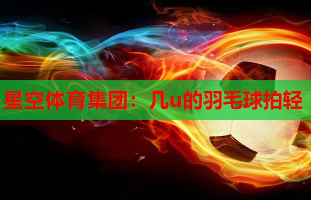 几u的羽毛球拍轻 几u的羽毛球拍轻
