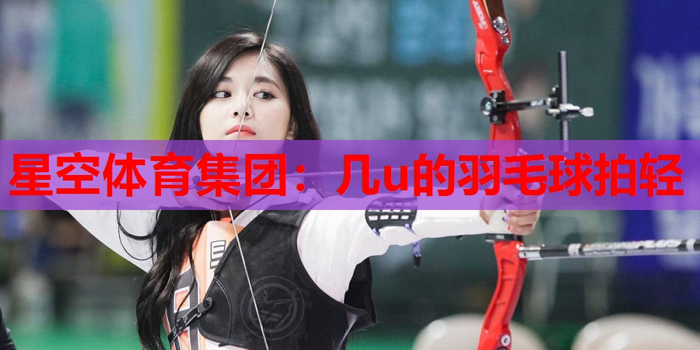 几u的羽毛球拍轻 几u的羽毛球拍轻