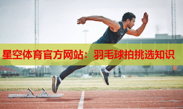 羽毛球拍挑选知识 羽毛球拍挑选知识