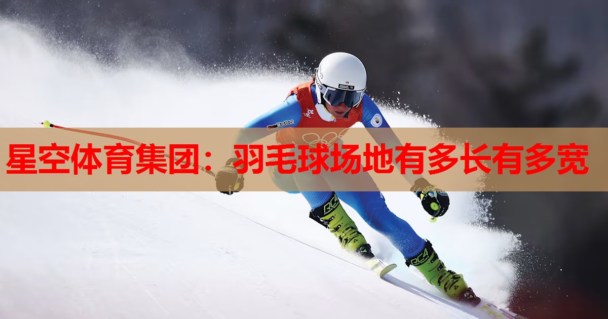羽毛球场地有多长有多宽 羽毛球场地有多长有多宽
