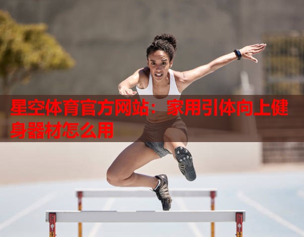 家用引体向上健身器材怎么用 家用引体向上健身器材怎么用