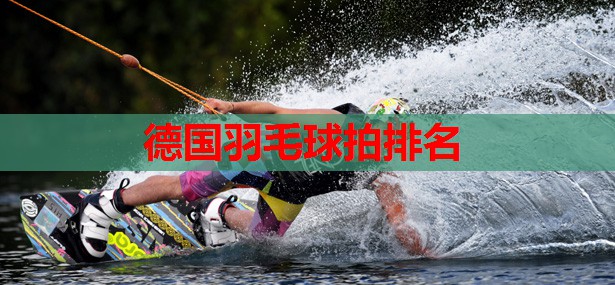 德国羽毛球拍排名 德国羽毛球拍排名