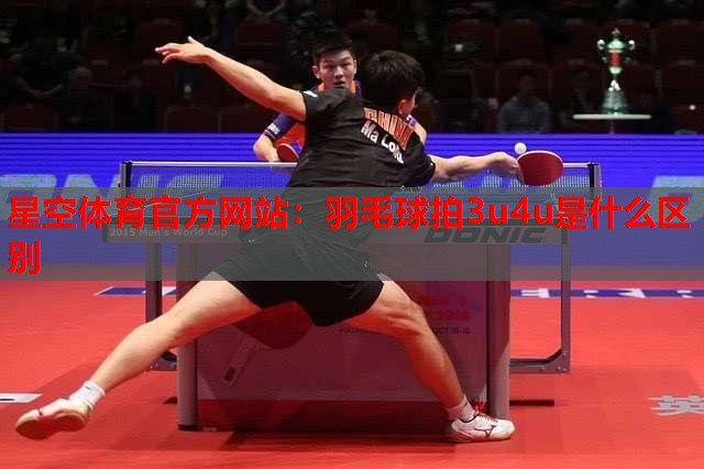 羽毛球拍3u4u是什么区别 羽毛球拍3u4u是什么区别