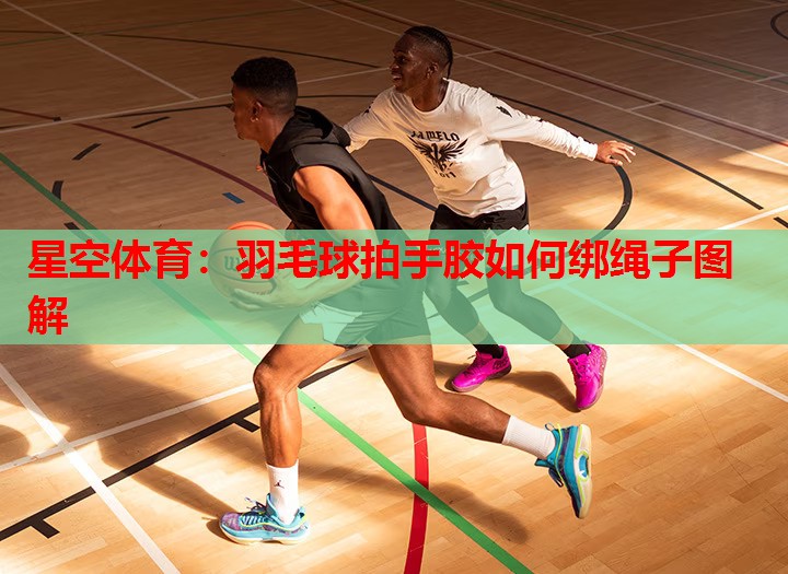 羽毛球拍手胶如何绑绳子图解 羽毛球拍手胶如何绑绳子图解